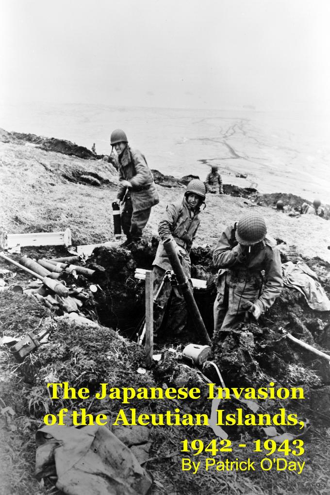 The Forgotten War: The Japanese Invasion of the Aleutian Islands 1942 - 1943