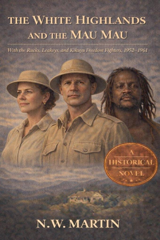 The White Highlands and the Mau Mau With the Rucks Leakeys and Kikuyu Freedom Fighters 1952-1961