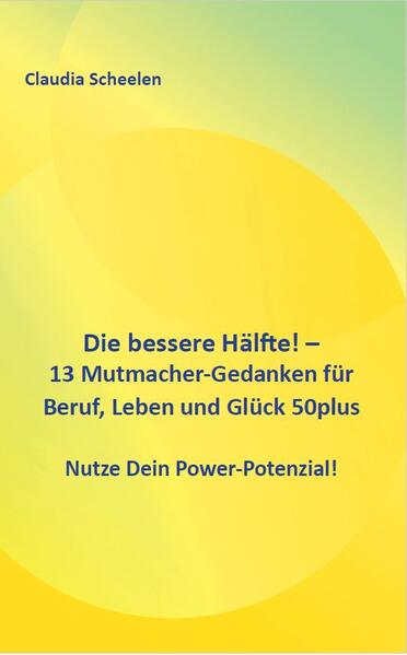Die bessere Hälfte! - 13 Mutmacher-Gedanken für Beruf Leben und Glück 50plus