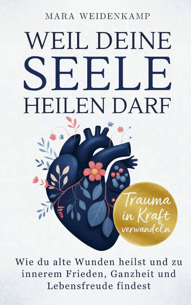 Weil deine Seele heilen darf: Wie du alte Wunden heilst und zu innerem Frieden Ganzheit und Lebensfreude findest