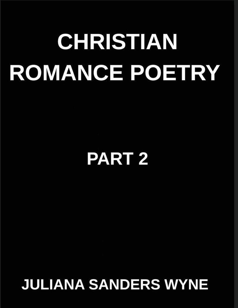 Christian Romance Poetry (Part 2)- Divine Flame Passionate Poems of Sacred Covenant and Eternal Devotion in Christ's Love
