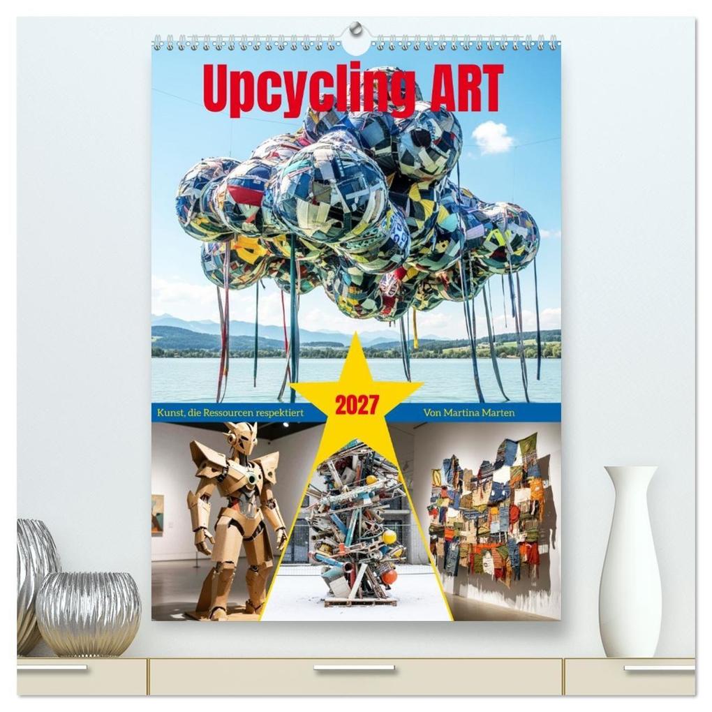 Upcycling ART - Kunst die Ressourcen respektiert (hochwertiger Premium Wandkalender 2027 DIN A2 hoch) Kunstdruck in Hochglanz