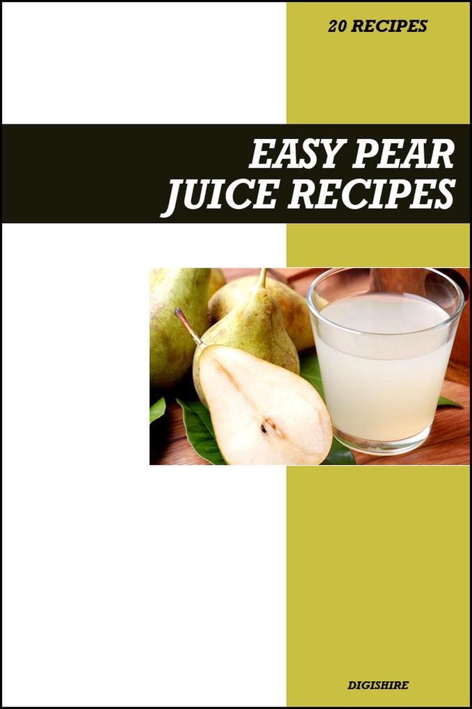 Easy Pear Juice Recipe Book: Gentle Detox & Digestion Support Recipes for Fresh Homemade Nutrient-Rich Juices