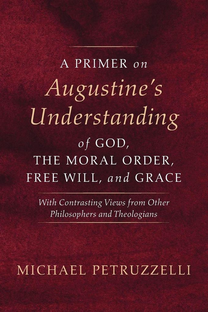 A Primer on Augustine's Understanding of God the Moral Order Free Will and Grace