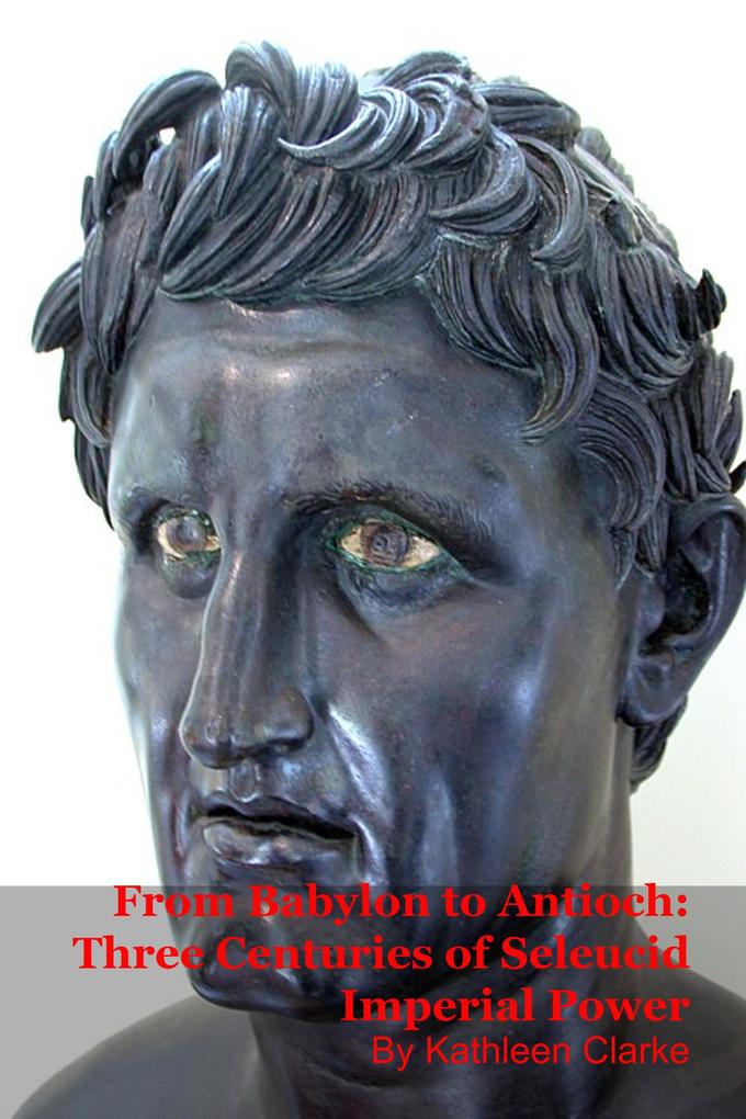 From Babylon to Antioch: Three Centuries of Seleucid Imperial Power