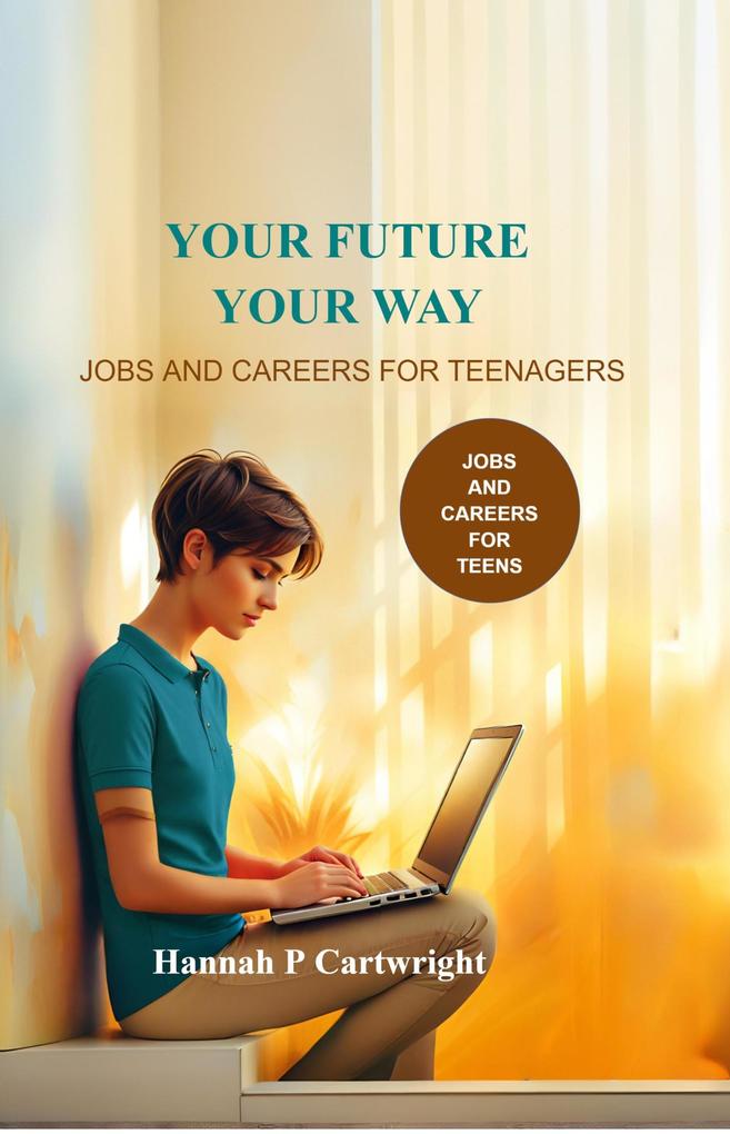 Your Future Your Way: Jobs and Careers for Teenagers (Career Book for Teens)