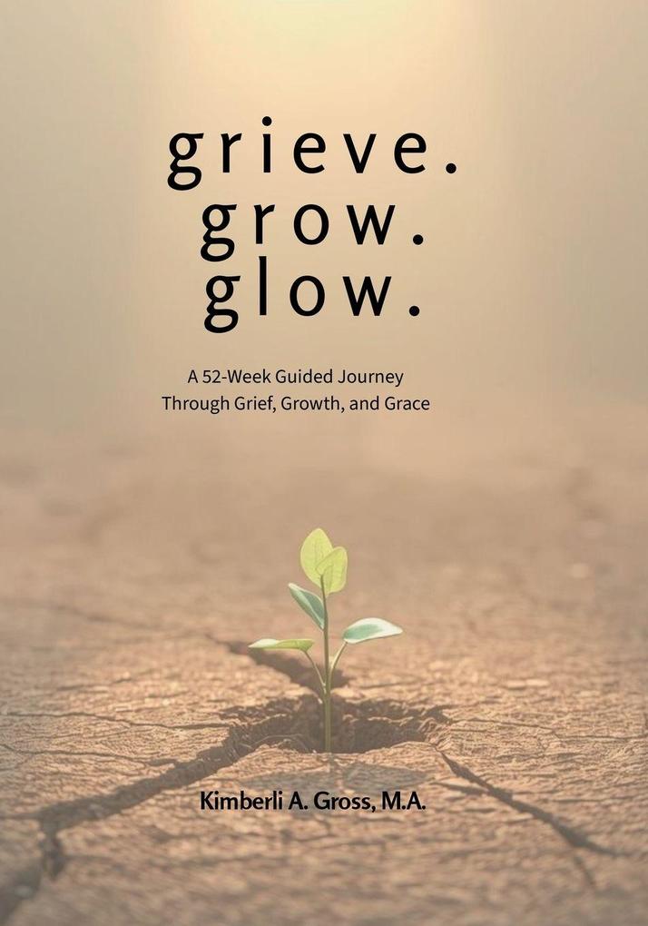 grieve. grow. glow. - A 52-Week Guided Journey Through Grief Growth and Grace