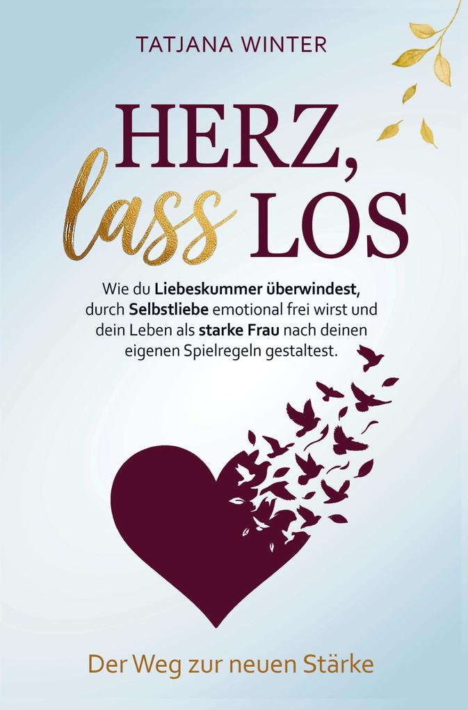 Herz lass los - Wie du Liebeskummer überwindest durch Selbstliebe emotional frei wirst und als Frau dein Leben nach eigenen Spielregeln gestaltest