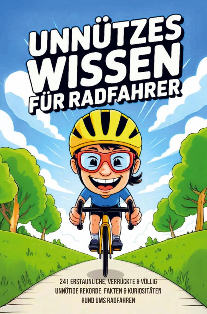 Unnützes Wissen Radfahrer - 241 erstaunliche verrückte und völlig unnötige Rekorde Fakten und Kuriositäten rund ums Radfahren