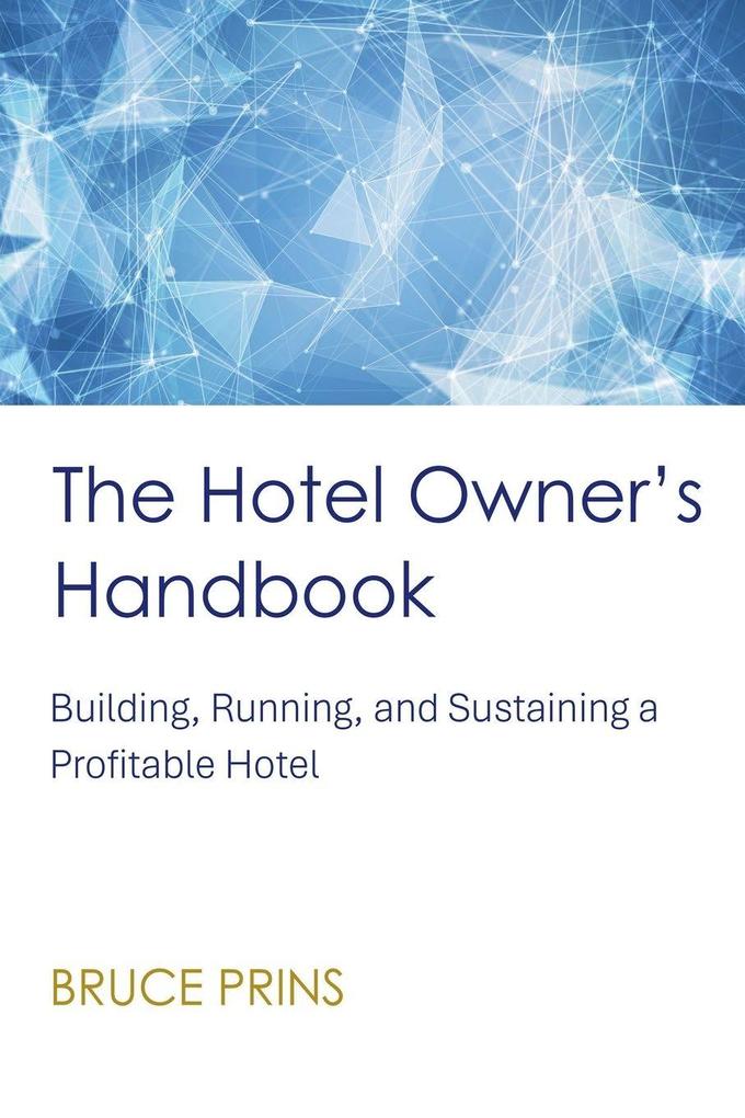 The Hotel Owner's Handbook - Building Running and Sustaining a Profitable Hotel