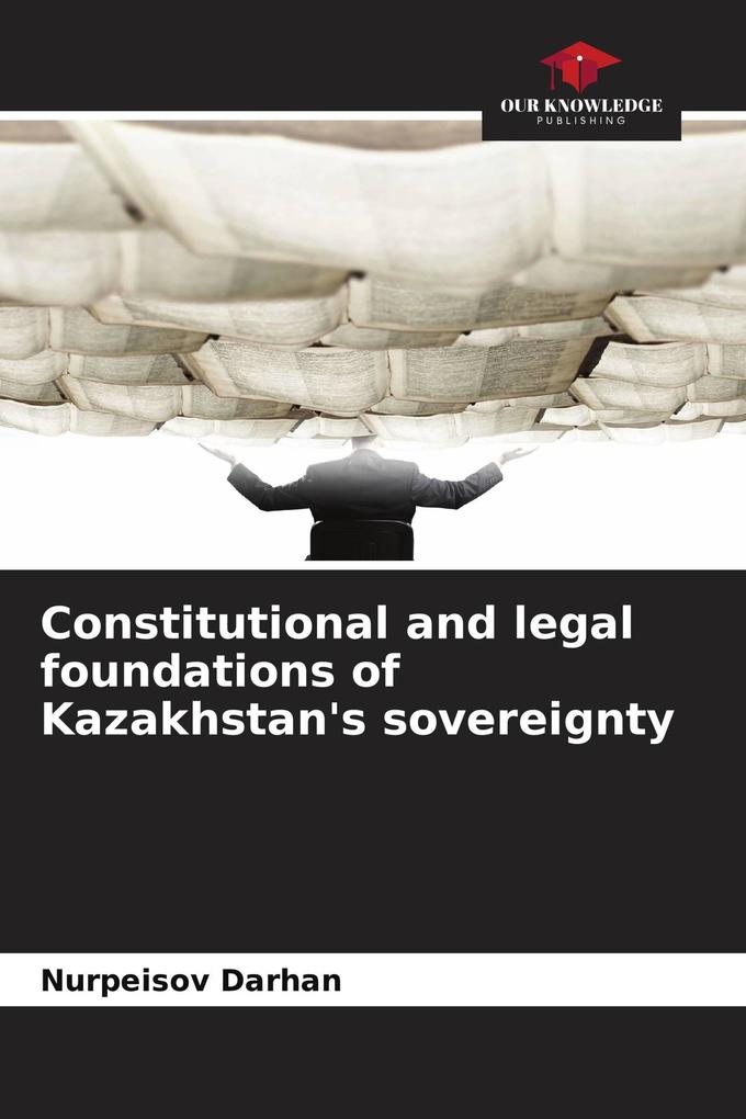 Constitutional and legal foundations of Kazakhstan's sovereignty