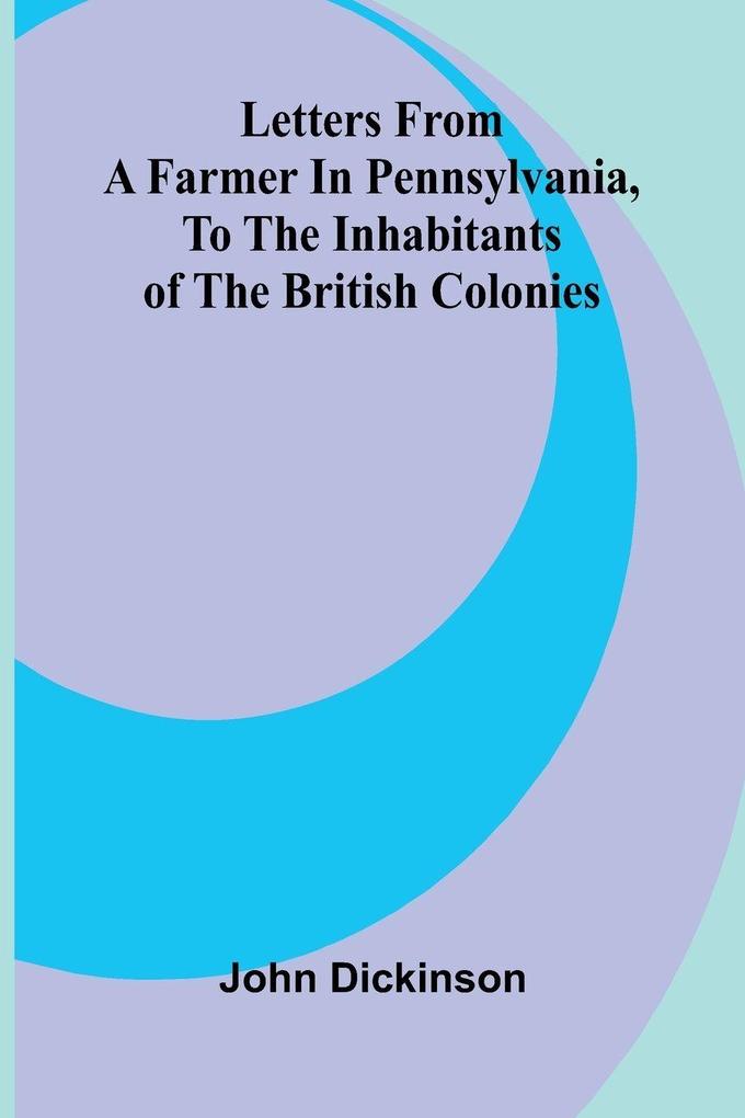 Letters from a Farmer in Pennsylvania to the Inhabitants of the British Colonies