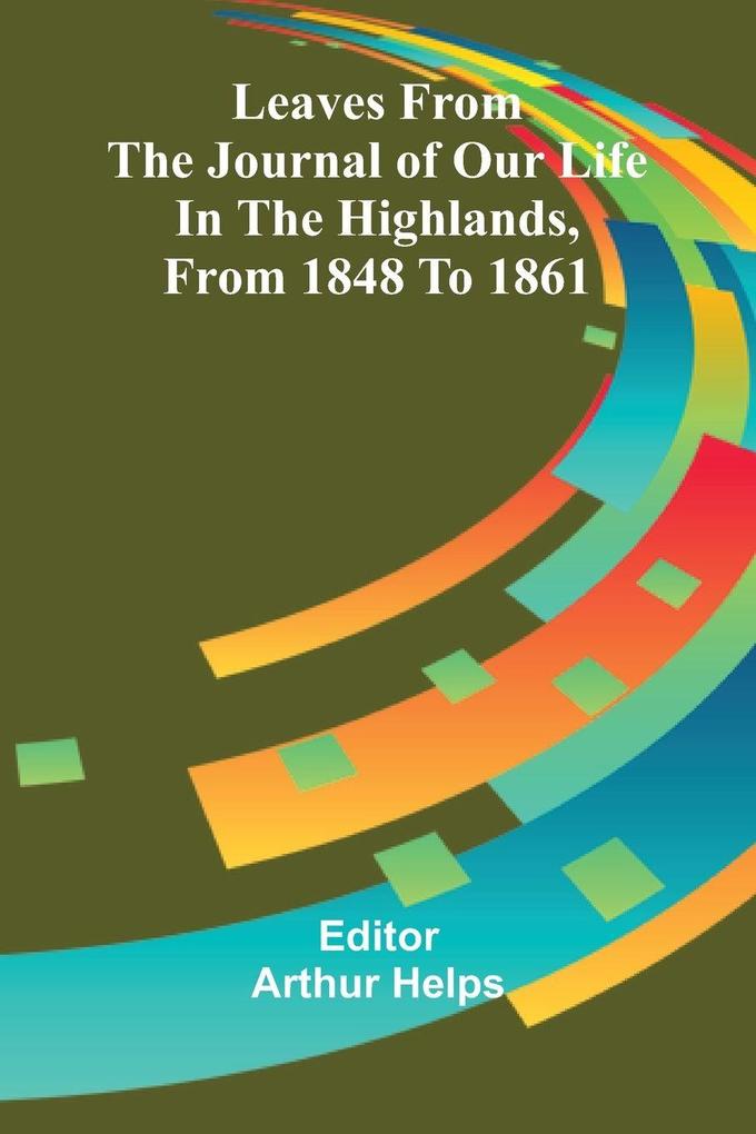 Leaves From the Journal of Our Life in the Highlands From 1848 to 1861