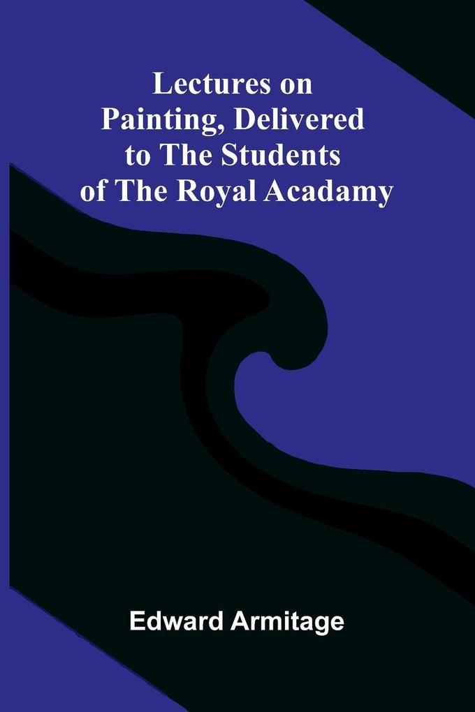Lectures on Painting Delivered to the Students of the Royal Acadamy