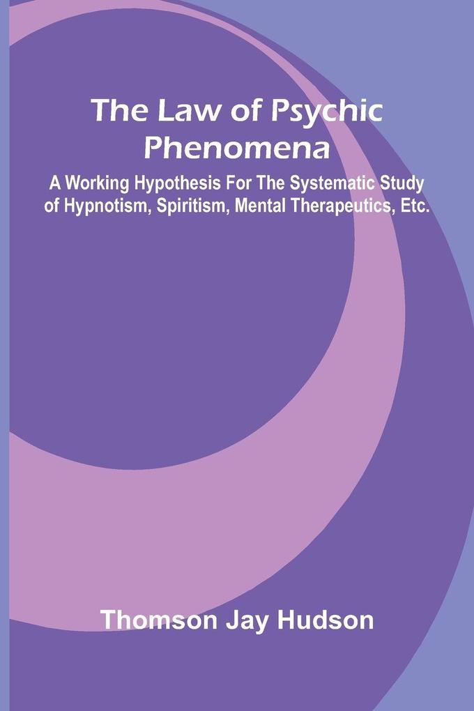 The Law of Psychic Phenomena; A working hypothesis for the systematic study of hypnotism spiritism mental therapeutics etc.