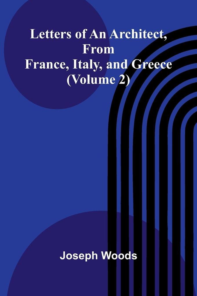 Letters of an Architect From France Italy and Greece (Volume 2)