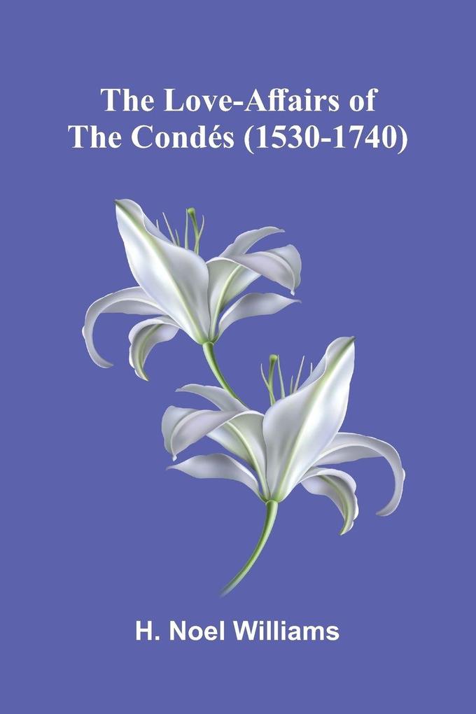 The love-affairs of the Condés (1530-1740)