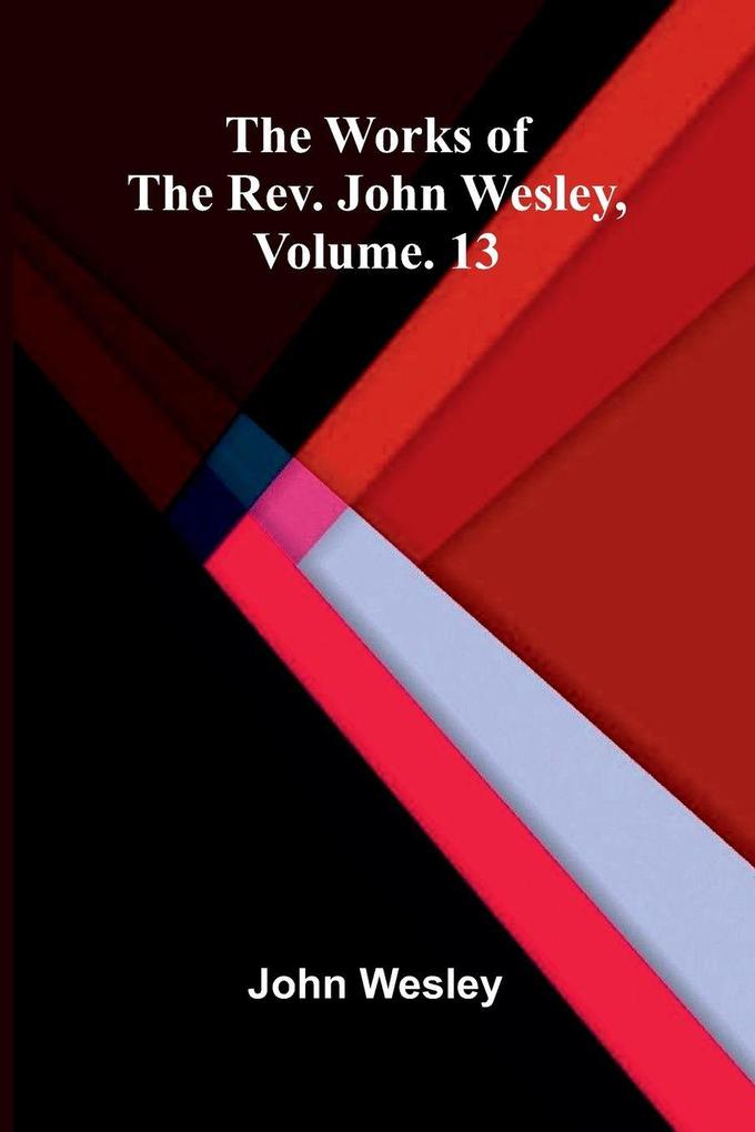 The works of the Rev. John Wesley Vol. 13