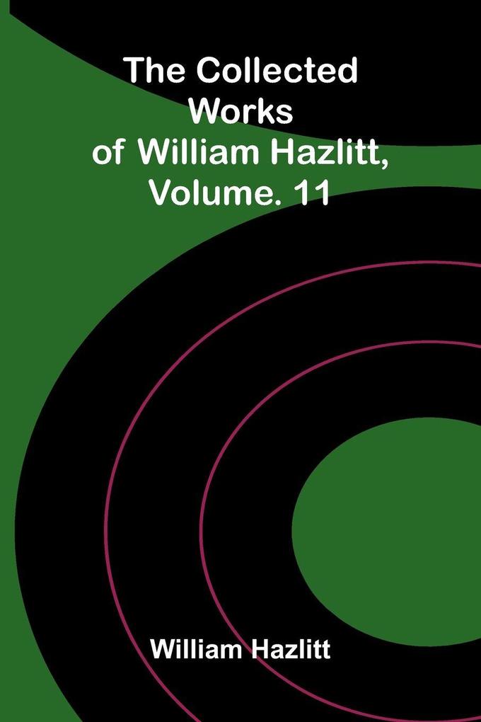 The collected works of William Hazlitt Vol. 11