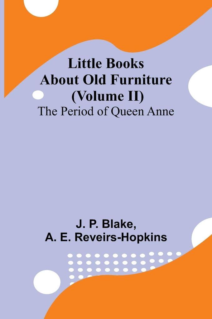 Little Books About Old Furniture (Volume II) The Period of Queen Anne