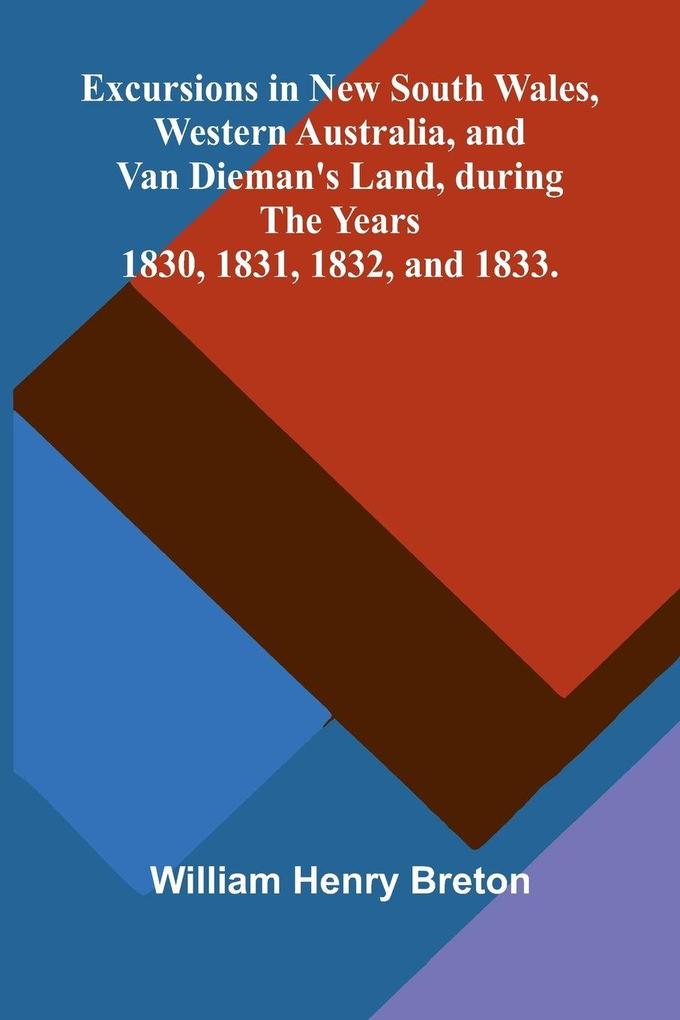 Excursions in New South Wales Western Australia and Van Dieman's Land during the Years 1830 1831 1832 and 1833.