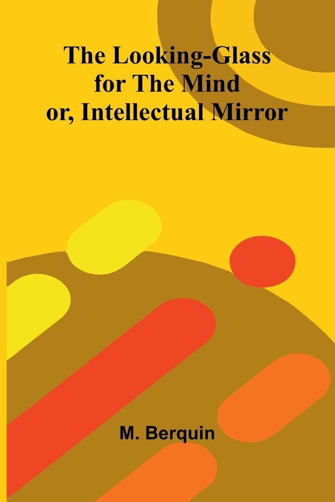 The Looking-Glass for the Mind; or Intellectual Mirror
