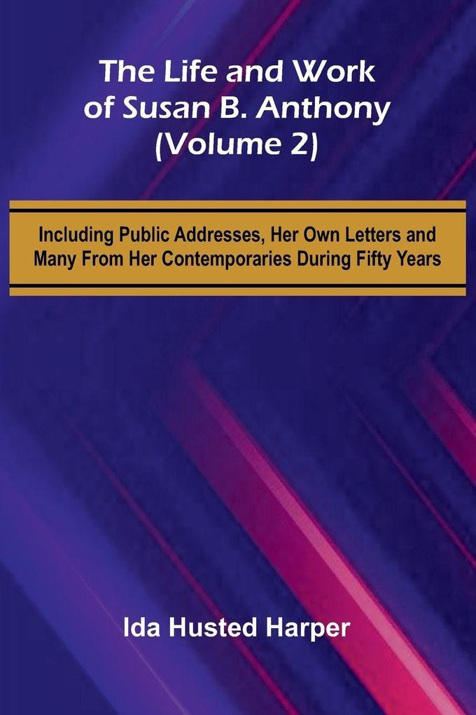 The Life and Work of Susan B. Anthony (Volume 2); Including Public Addresses Her Own Letters and Many From Her Contemporaries During Fifty Years