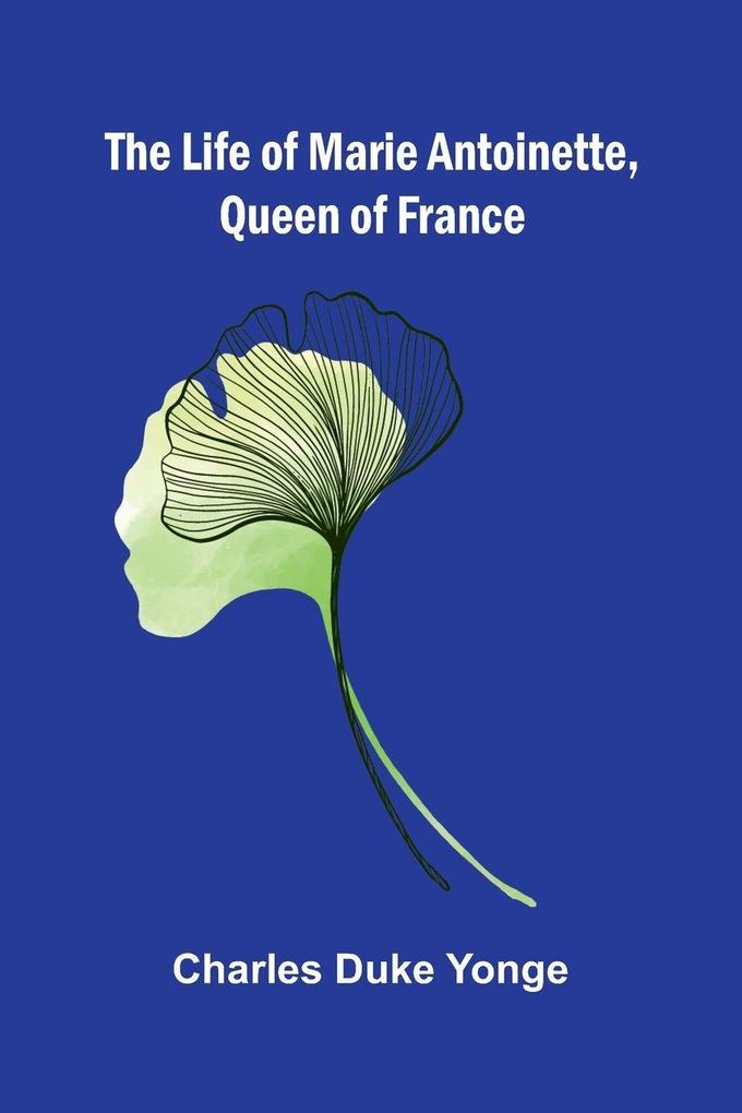 The Life of Marie Antoinette Queen of France