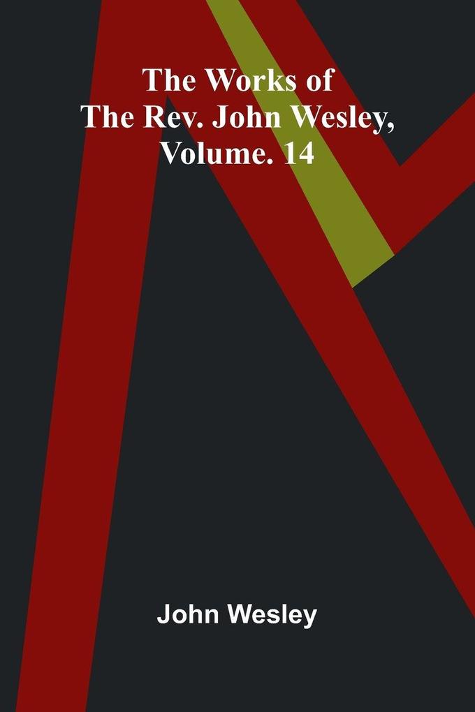 The works of the Rev. John Wesley Vol. 14