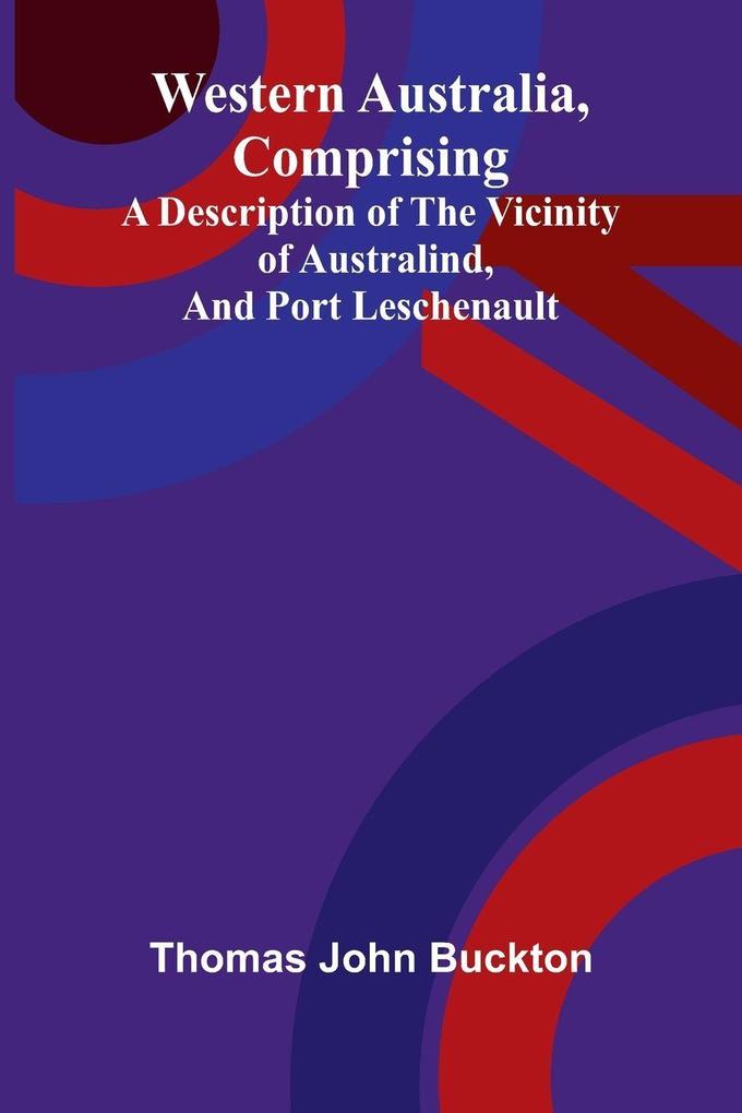 Western Australia comprising a Description of the Vicinity of Australind and Port Leschenault.