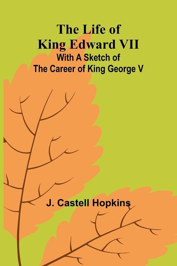 The Life of King Edward VII; With a sketch of the career of King George V