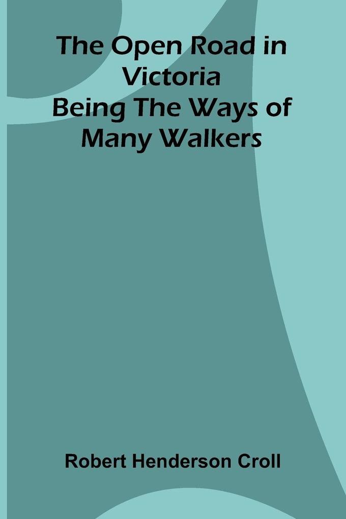 The Open Road in Victoria; Being The Ways of Many Walkers