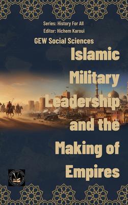 Islamic Military Leadership and the Making of Empires