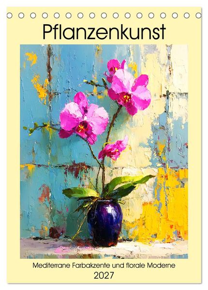 Pflanzenkunst. Mediterrane Farbakzente und florale Moderne (Tischkalender 2027 DIN A5 hoch) CALVENDO Monatskalender