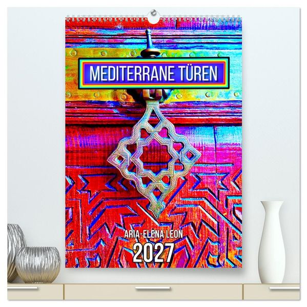 Mediterrane Türen (hochwertiger Premium Wandkalender 2027 DIN A2 hoch) Kunstdruck in Hochglanz