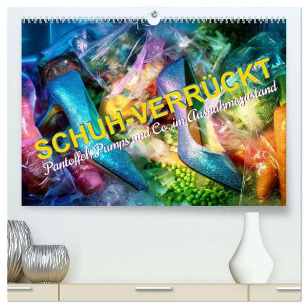 Schuh-verrückt. Pantoffel Pumps und Co. im Ausnahmezustand (hochwertiger Premium Wandkalender 2027 DIN A2 quer) Kunstdruck in Hochglanz