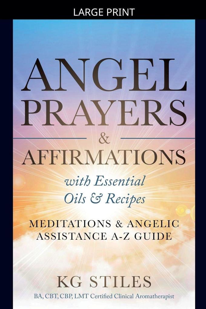 Angel Prayers & Affirmations with Essential Oils & Recipes Meditations & Angelic Assistance A-Z Guide