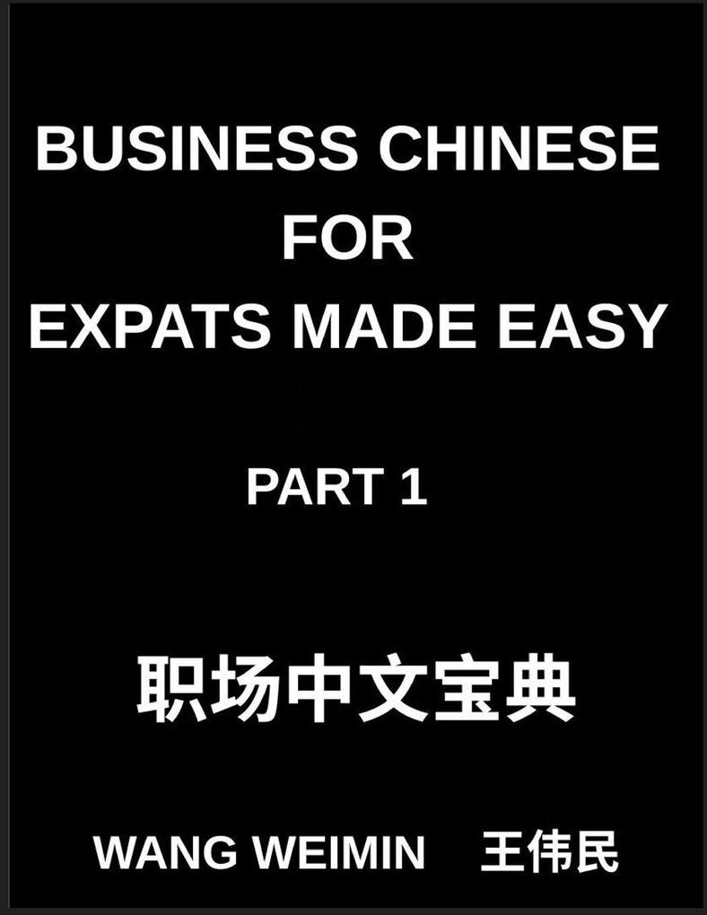 Business Chinese for Expats Made Easy (Part 1)- Essential Vocabulary Phrases and Etiquette for Professionals A Complete Mandarin Language Step-by-Step Guide