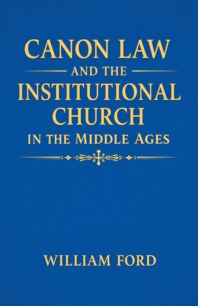 Canon Law and the Institutional Church in the Middle Ages