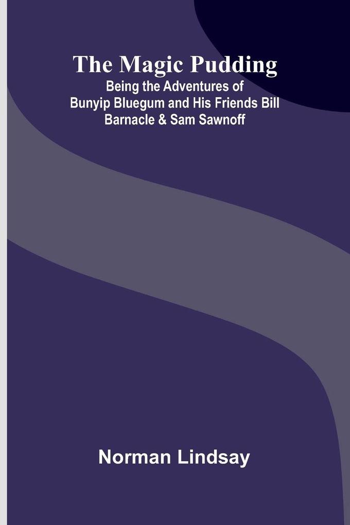 The Magic Pudding; Being the Adventures of Bunyip Bluegum and His Friends Bill Barnacle & Sam Sawnoff
