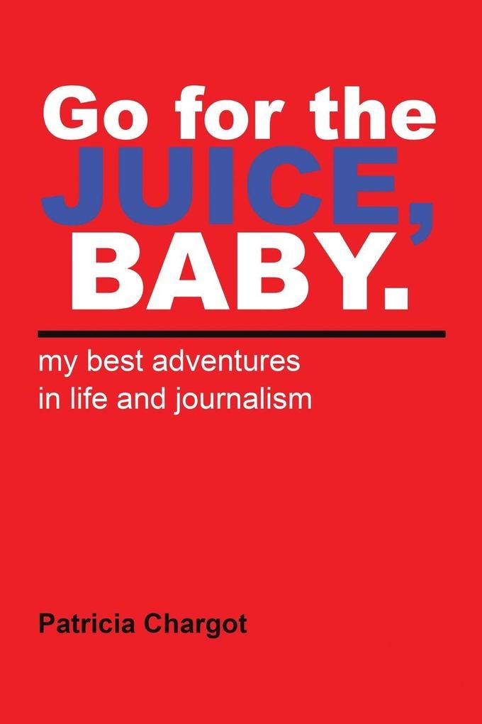 Go for the JUICE BABY. my best adventures in life and journalism