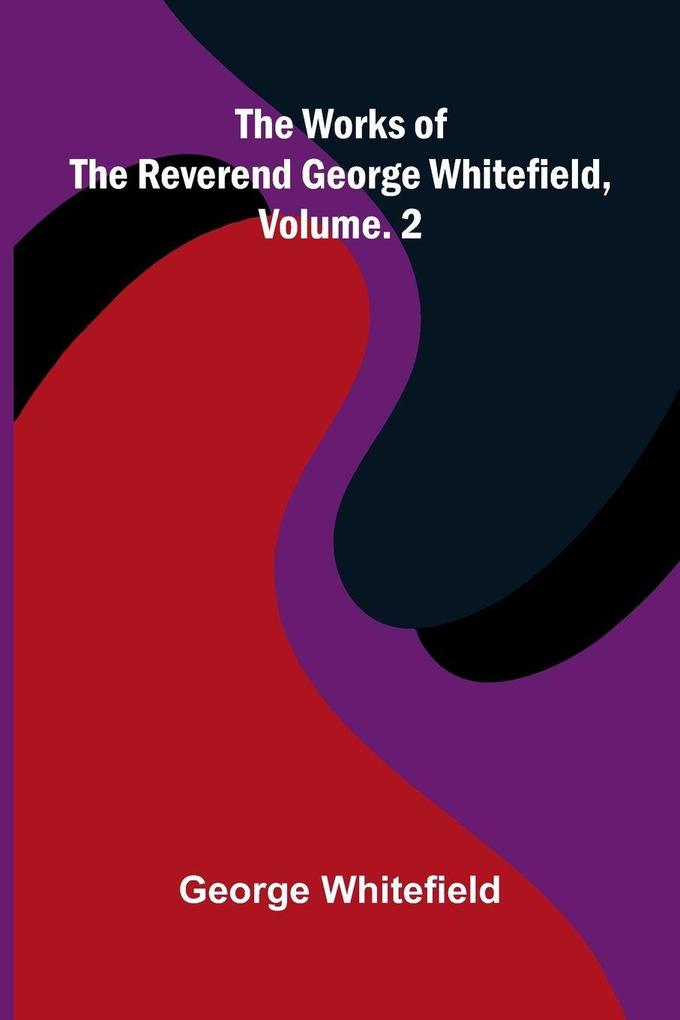 The works of the Reverend George Whitefield Vol. 2