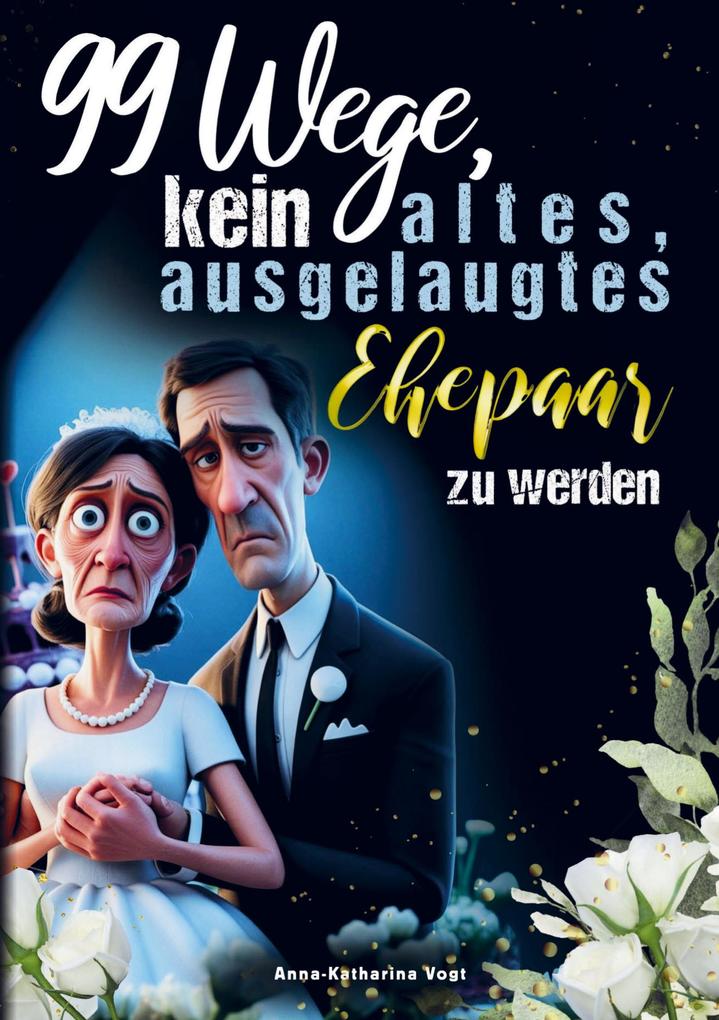 99 Wege kein altes ausgelaugtes Ehepaar zu werden - Das lustigste Mitmach-Buch für alle Verheirateten die ihre Ehe mit Humor frisch halten wollen