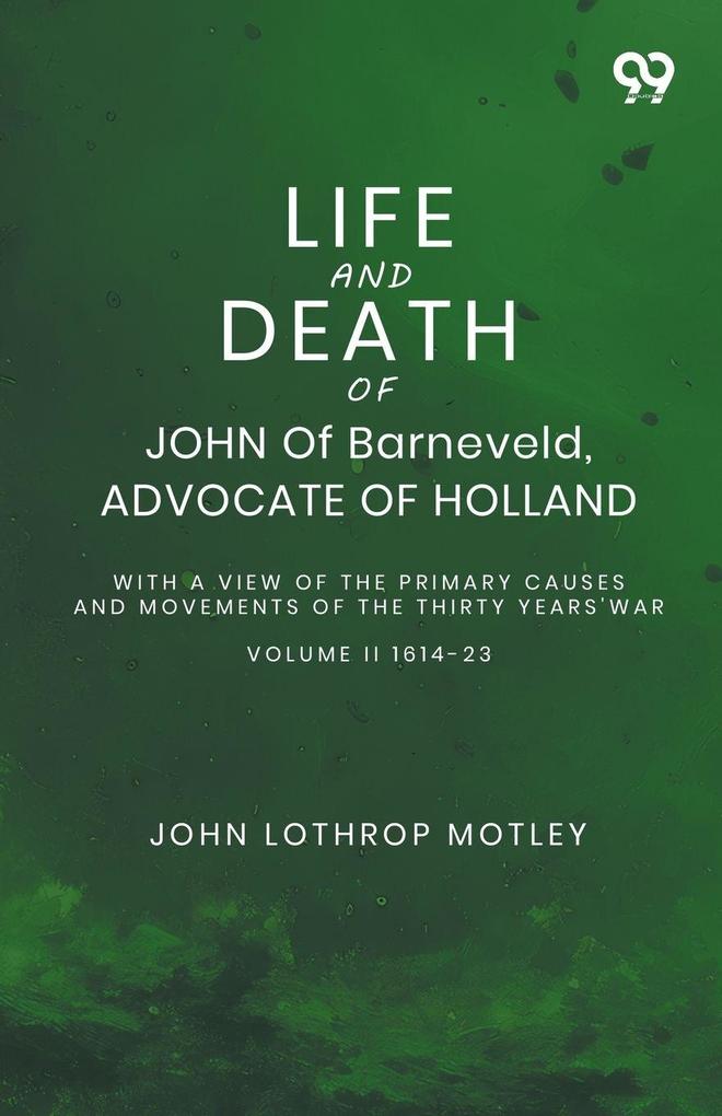 Life And Death Of John Of Barneveld Advocate Of Holland