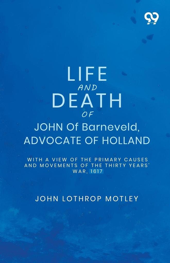 Life And Death Of John Of Barneveld Advocate Of Holland