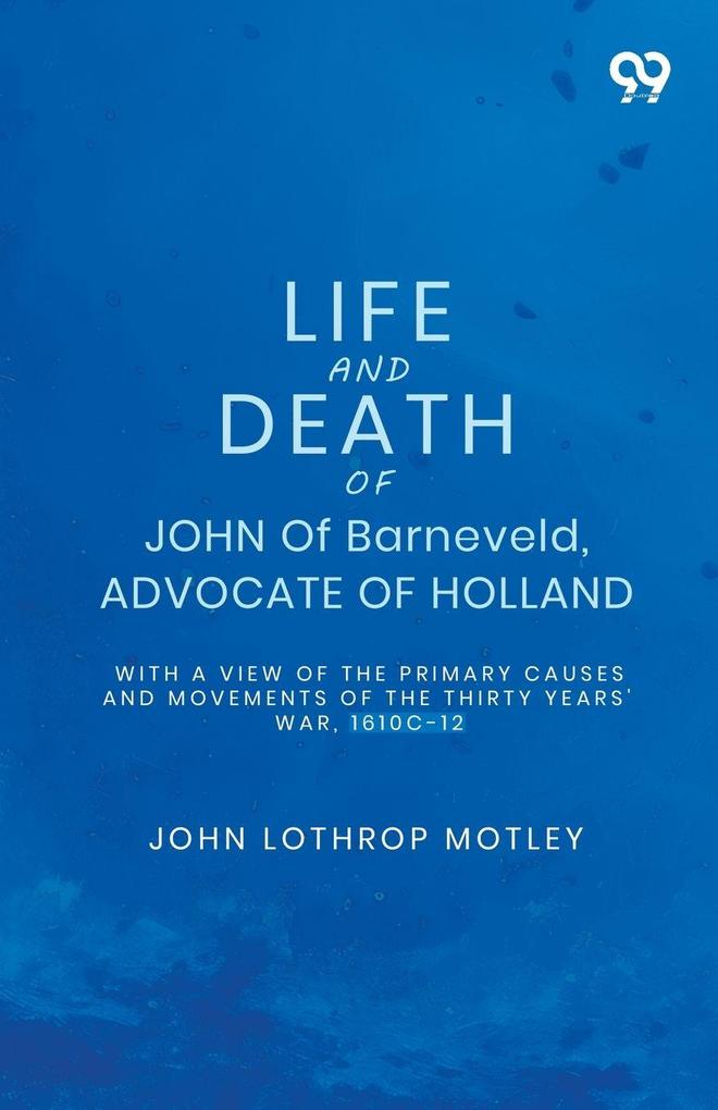 Life And Death Of John Of Barneveld Advocate Of Holland