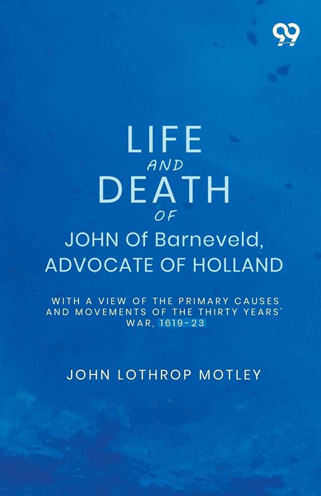 Life And Death Of John Of Barneveld Advocate Of Holland