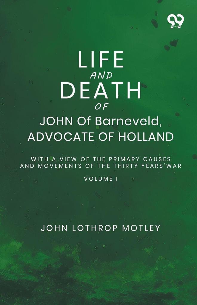 Life And Death Of John Of Barneveld Advocate Of Holland