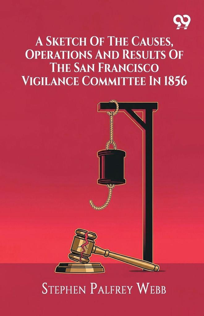 A Sketch Of The Causes Operations And Results Of The San Francisco Vigilance Committee In 1856