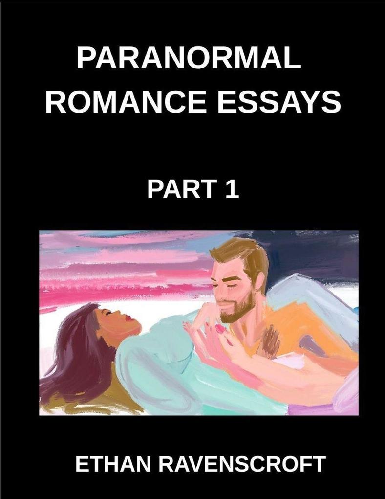 Paranormal Romance Essays (Part 1)- Exploring Vampires Werewolves Witches and the Dark Side of Supernatural Love